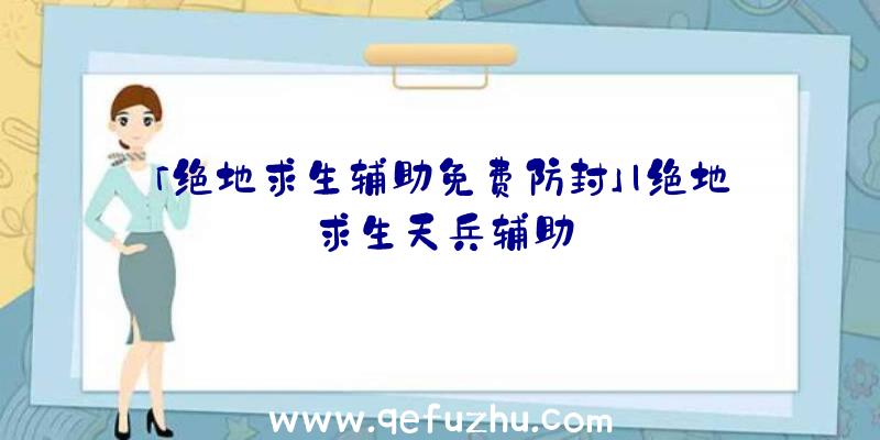 「绝地求生辅助免费防封」|绝地求生天兵辅助